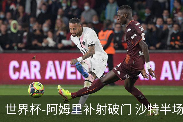 世界杯-阿姆里补射破门 沙特半场暂1-0领先乌拉圭